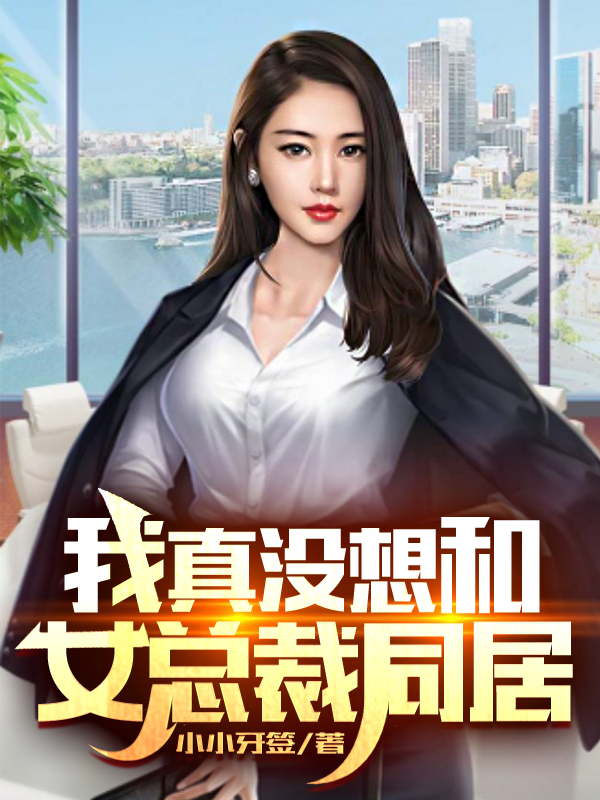完整版《我真没想和女总裁同居》免费阅读-够力荐小说推荐网