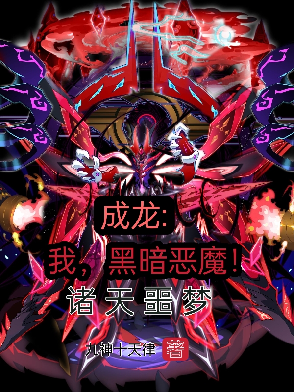 成龙：我，黑暗恶魔！诸天噩梦叶天痕，成龙：我，黑暗恶魔！诸天噩梦小说免费阅读