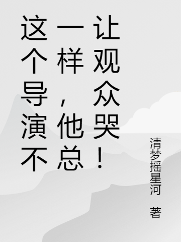 小说《这个导演不一样，他总让观众哭！》在线全文阅读