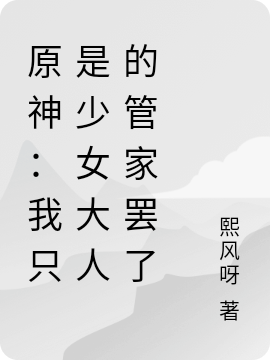 原神：我只是少女大人的管家罢了小说，原神：我只是少女大人的管家罢了贺清璇