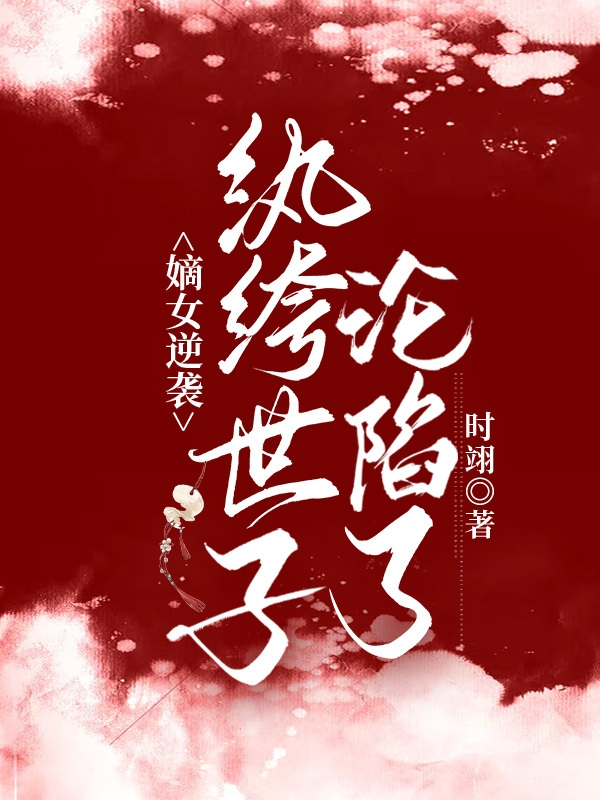 小说《嫡女逆袭：纨绔世子沦陷了》全文阅读