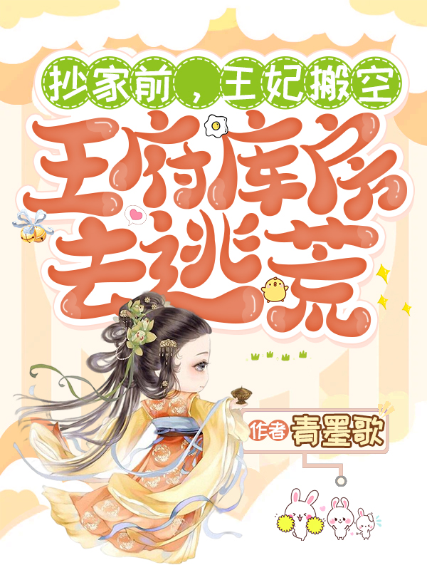 小说《抄家前，王妃搬空王府库房去逃荒》在线全文阅读