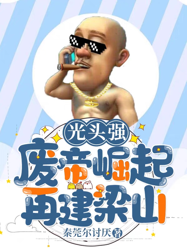 强帝小说章节列表阅读，光头强：废帝崛起，再建梁山无弹窗在线看