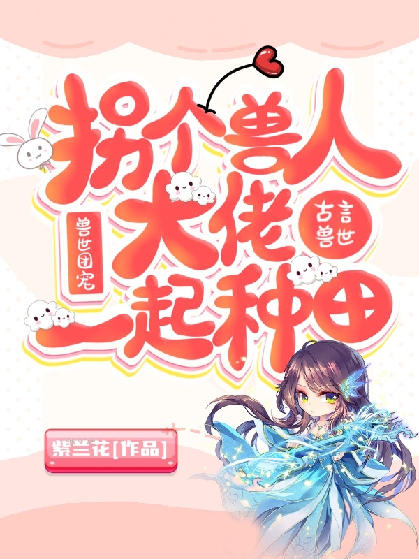 兽世团宠：拐个兽人大佬一起种田免费阅读