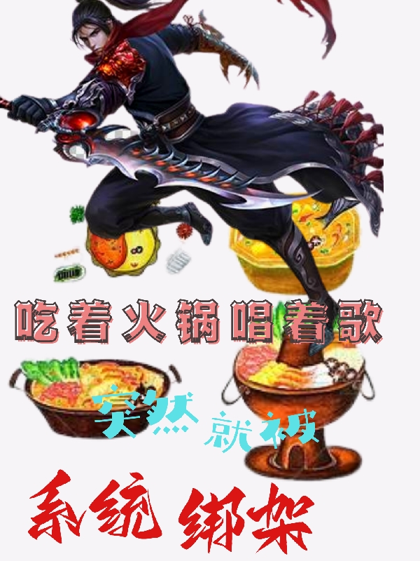 吃着火锅唱着歌突然就被系统绑架秦兽，吃着火锅唱着歌突然就被系统绑架最新章节