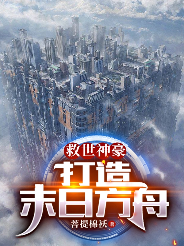 救世神豪：打造末世方舟免费阅读，救世神豪：打造末世方舟全文在线阅读