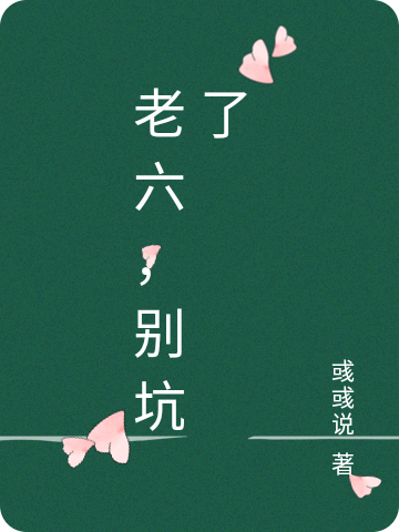 老六，别坑了小说，老六，别坑了在线阅读