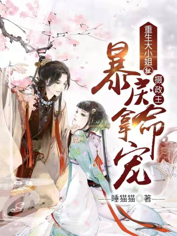 完整版《重生大小姐：被暴戾摄政王拿命宠》章节目录在线阅读