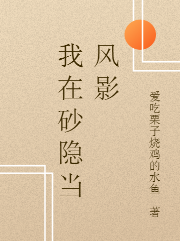 我在砂隐当风影免费阅读，我在砂隐当风影全文在线阅读