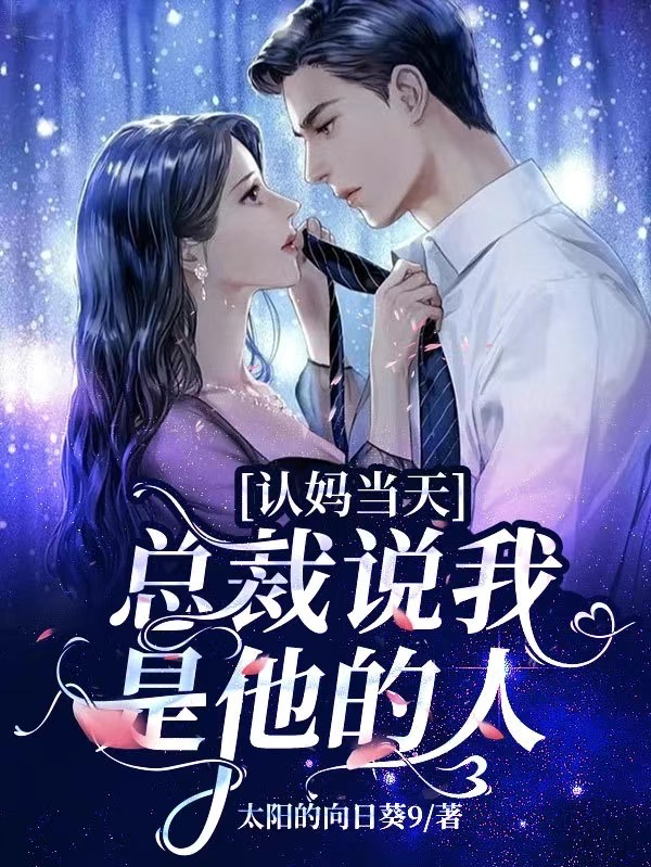 认妈当天，总裁说我是他的人小说免费资源，认妈当天，总裁说我是他的人在线阅读