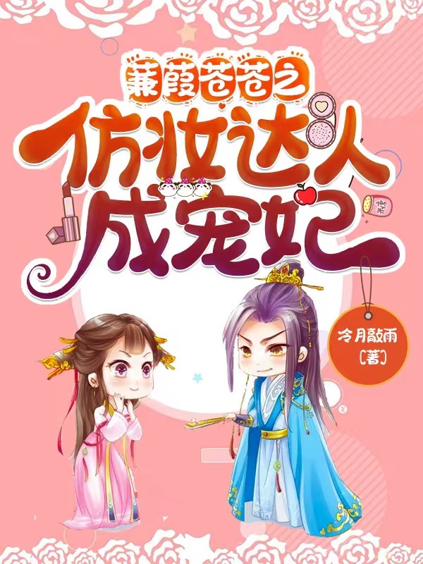 蒹葭苍苍之仿妆达人成宠妃最新章节，蒹葭苍苍之仿妆达人成宠妃免费阅读