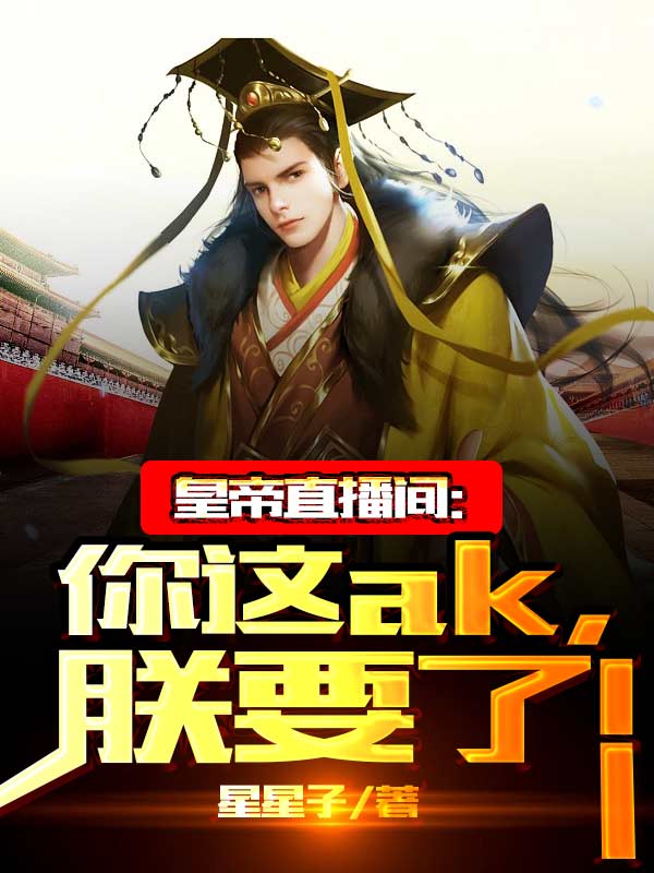 皇帝直播间：你这ak，朕要了！小说免费资源，皇帝直播间：你这ak，朕要了！在线阅读