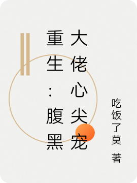 重生：腹黑大佬心尖宠最新章节，重生：腹黑大佬心尖宠全文在线阅读