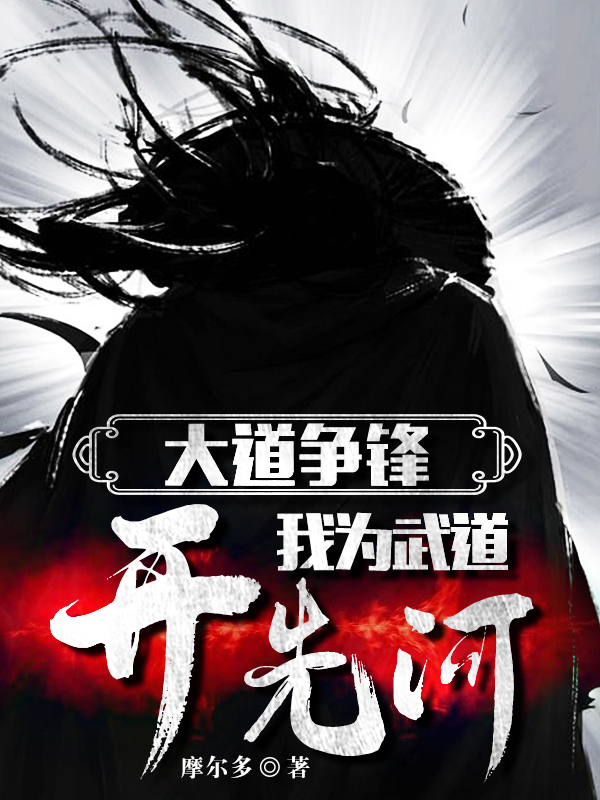 大道争锋：我为武道开先河小说免费资源，大道争锋：我为武道开先河在线阅读