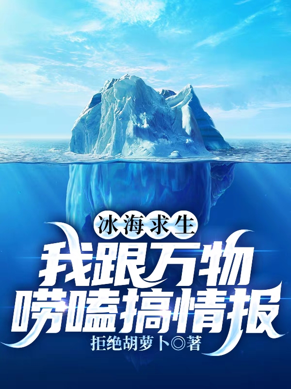 冰海求生，我跟万物唠嗑搞情报最新章节，冰海求生，我跟万物唠嗑搞情报免费阅读