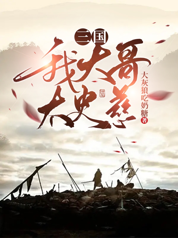 三国：我大哥太史慈免费阅读，三国：我大哥太史慈章节目录-美文小说