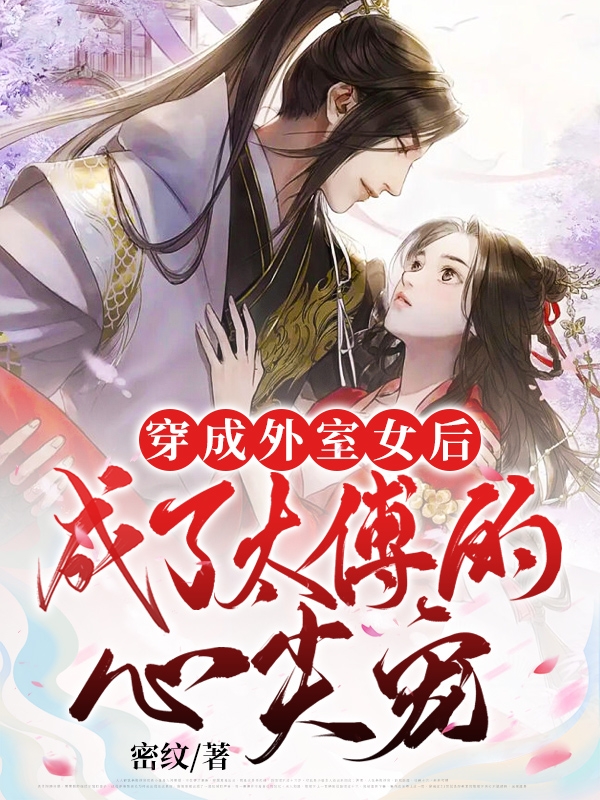 《穿成外室女后，成了太傅的心尖宠》小说全文在线试读，《穿成外室女后，成了太傅的心尖宠》最新章节目录