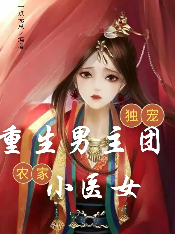 重生男主团独宠农家小医女免费阅读，石药心牧无灾完整版阅读