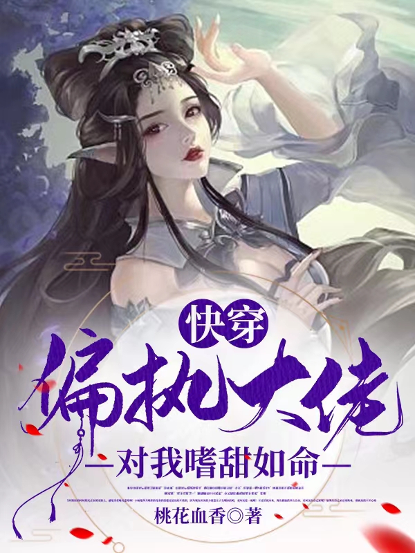 快穿：偏执大佬对我嗜甜如命免费阅读，快穿：偏执大佬对我嗜甜如命章节目录