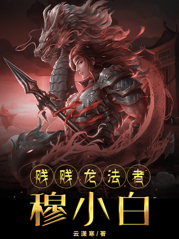 贱贱龙法者穆小白小说，贱贱龙法者穆小白在线阅读-优文网