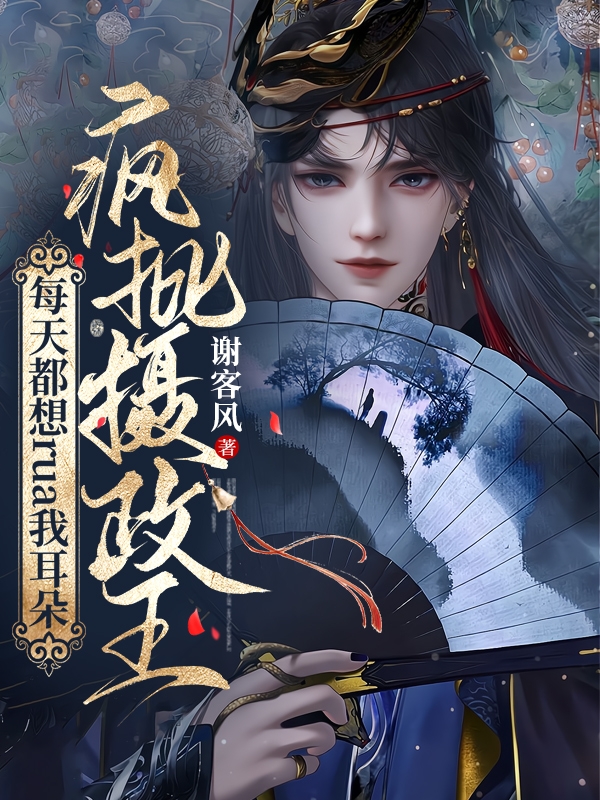 疯批摄政王每天都想rua我耳朵小说，疯批摄政王每天都想rua我耳朵在线阅读