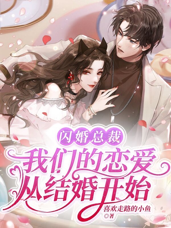 闪婚总裁，我们的恋爱从结婚开始小说免费资源，闪婚总裁，我们的恋爱从结婚开始在线阅读-美文小说