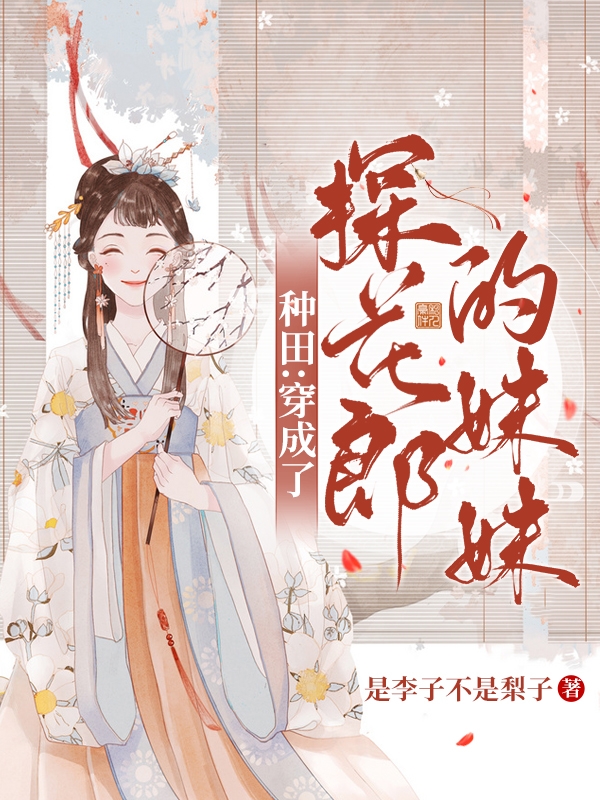 已完结小说《种田：穿成了探花郎的妹妹》在线全文阅读