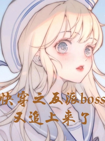 快穿之反派boos又追上来了小说免费资源，快穿之反派boos又追上来了在线阅读