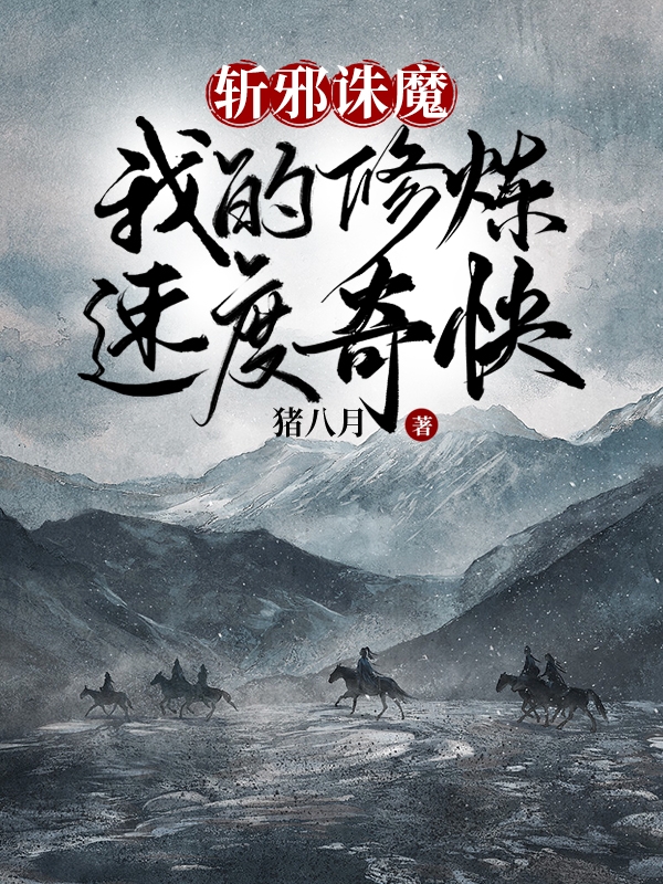 斩邪诛魔，我的修炼速度奇快陆言，斩邪诛魔，我的修炼速度奇快全文在线阅读