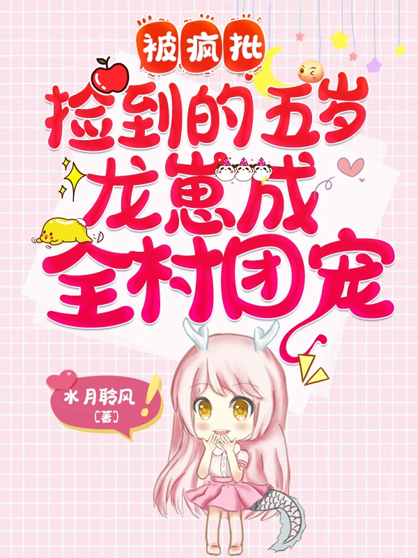 被疯批捡到的五岁龙崽成全村团宠最新章节（白明月夜流云小说全文阅读）-够力荐小说推荐网