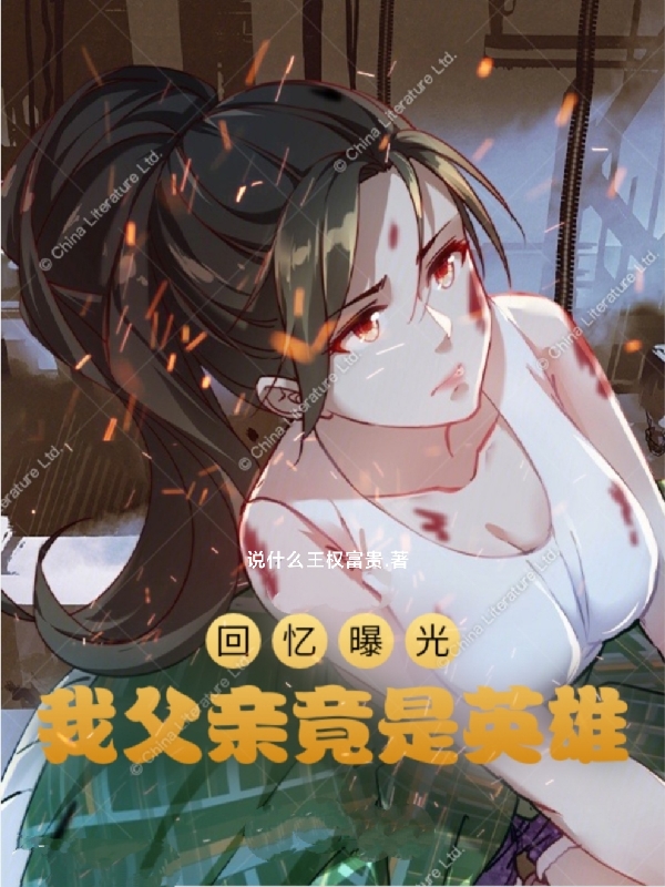 回忆曝光，我父亲竟是英雄！最新章节（林天小说全文阅读）-够力荐小说推荐网