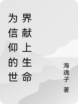 为信仰的世界献上生命小说完整版全文免费阅读-美文小说