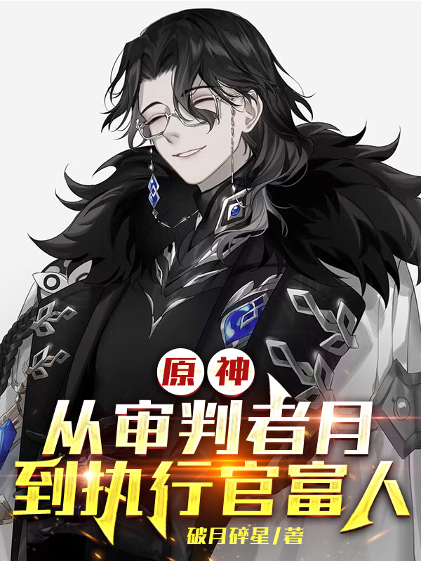 《原神：从审判者月，到执行官富人》小说章节列表免费试读，李无涯富人小说在线阅读-优文网