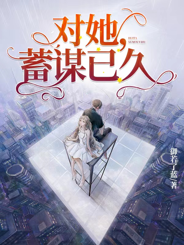 小说安丞熙江御琛在哪看，对她，蓄谋已久完整版阅读