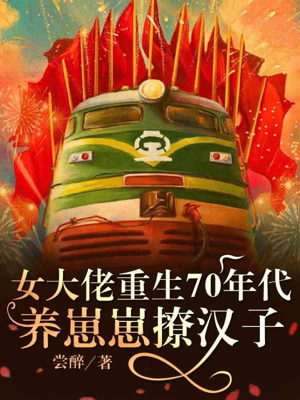 女大佬重生70年代养崽崽撩汉子小说阅读，女大佬重生70年代养崽崽撩汉子完整版