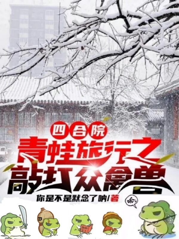 已完结小说《四合院：青蛙旅行之敲打众禽兽》全文免费阅读