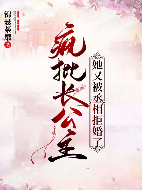 完整版《疯批长公主她又被丞相拒婚了》在线免费阅读