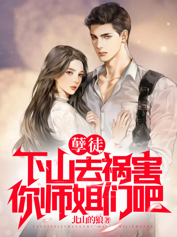 孽徒，下山去祸害你师姐们吧小说免费阅读，叶玄唐眉小说免费全文