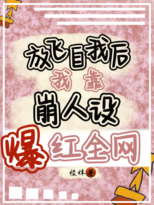 完整版《放飞自我后，我靠崩人设爆红全网》全文阅读