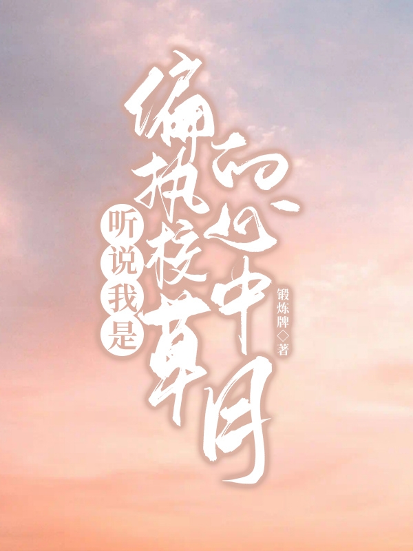 小说《听说我是偏执校草的心中月》全文阅读