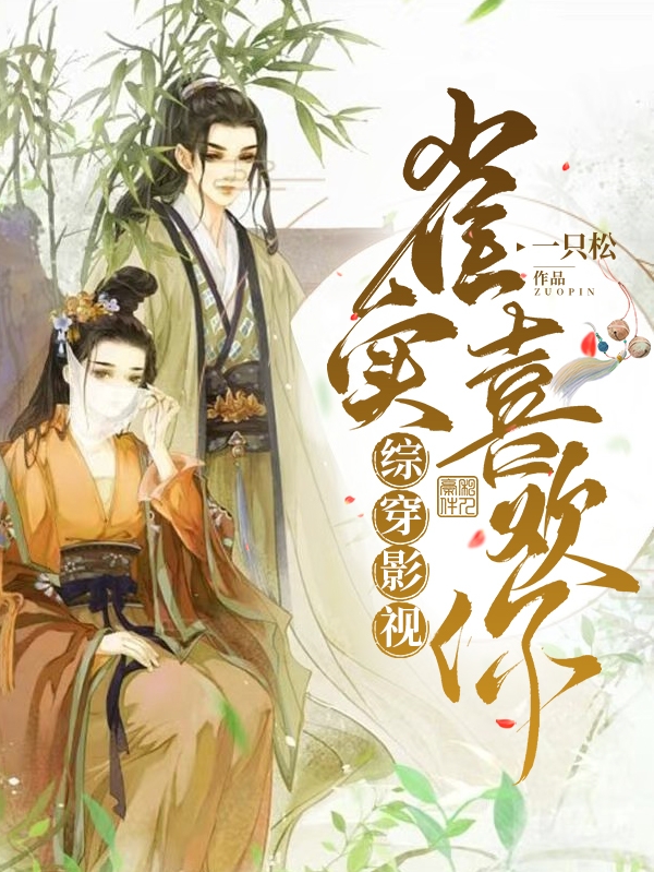 综穿影视：雀实喜欢你小说免费资源，综穿影视：雀实喜欢你在线阅读