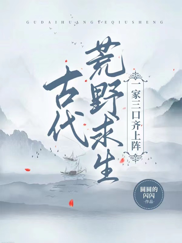 古代荒野求生，一家三口齐上阵小说主角顾言今顾程全文免费阅读