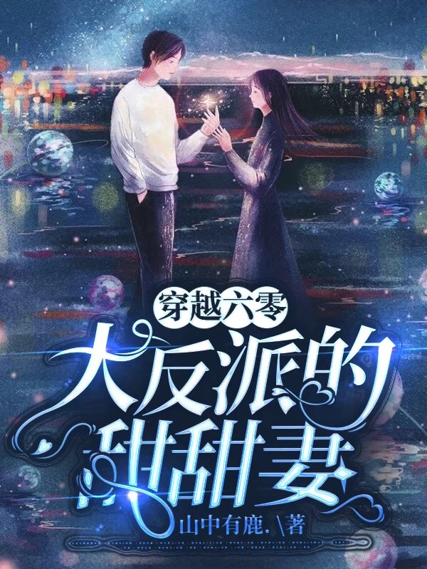 穿越六零：大反派的甜甜妻小说免费资源，穿越六零：大反派的甜甜妻在线阅读