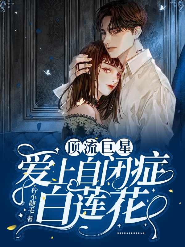 顶流巨星爱上自闭症白莲花小说免费资源，顶流巨星爱上自闭症白莲花在线阅读