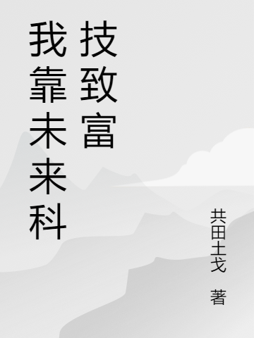 我靠未来科技致富方云屏顾渊，我靠未来科技致富最新章节