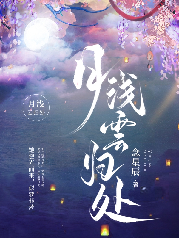 主角叫云念初夜归尘的小说月浅云归处全文免费阅读