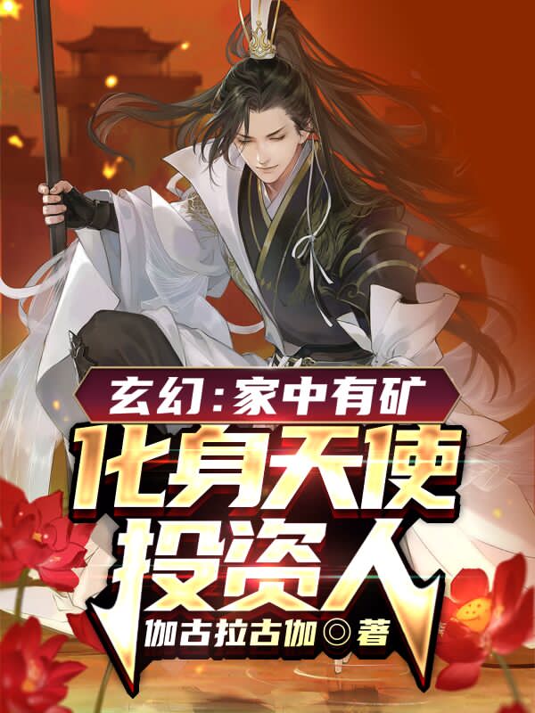 玄幻：家中有矿，化身天使投资人小说，玄幻：家中有矿，化身天使投资人免费阅读
