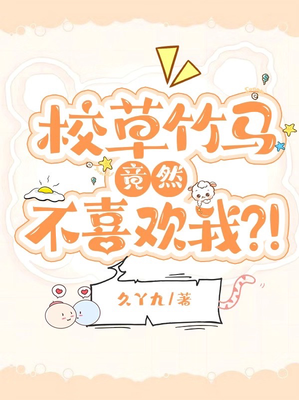 完整版《校草竹马竟然不喜欢我？！》全文阅读