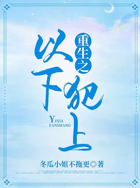 重生之以下犯上免费阅读，重生之以下犯上全文在线阅读
