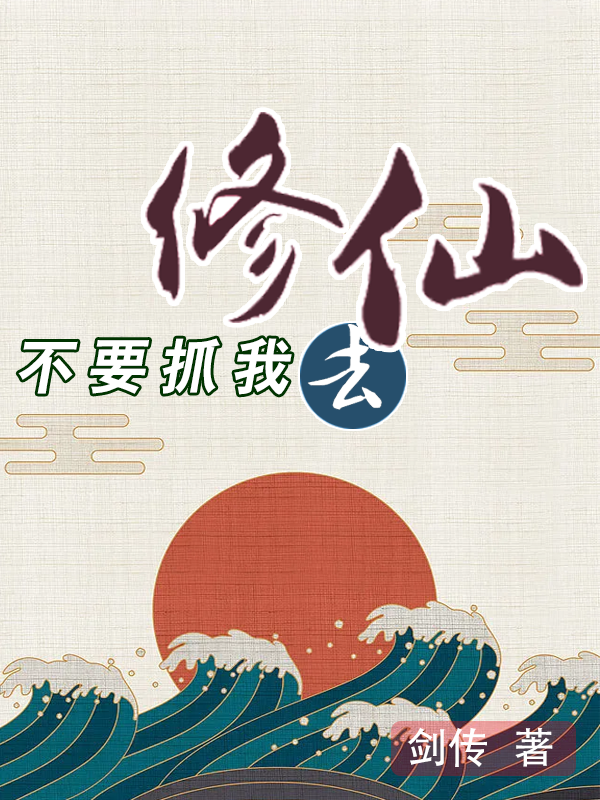 小说《不要抓我去修仙》全文免费阅读-美文小说